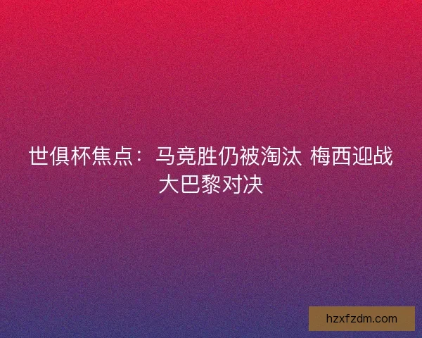 世俱杯焦点：马竞胜仍被淘汰 梅西迎战大巴黎对决