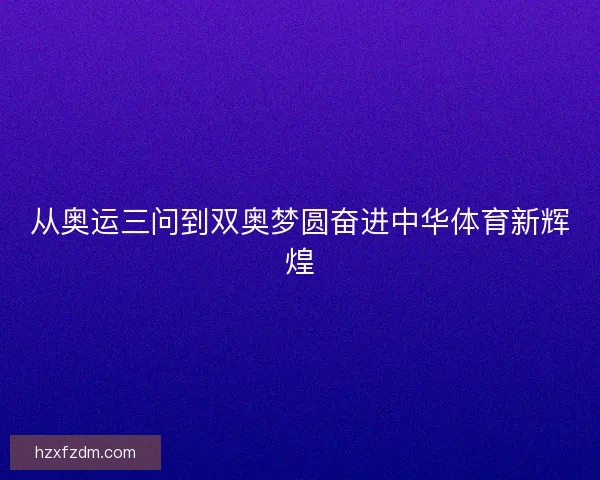 从奥运三问到双奥梦圆奋进中华体育新辉煌